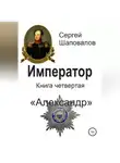 Сергей Шаповалов - Император. Книга четвертая. Александр