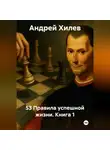 Андрей Хилев - 53 Правила успешной жизни. Книга 1