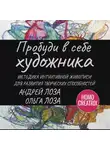 Андрей Лоза - Пробуди в себе художника. Методика интуитивной живописи для развития творческих способностей