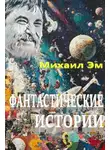 Михаил Эм - Фантастические истории