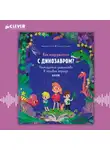 Екатерина Ладатко - Как подружиться с динозавром? Неожиданное знакомство в меловом периоде