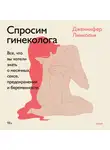 Дженнифер Линкольн - Спросим гинеколога. Все, что вы хотели знать о месячных, сексе, предохранении и беременности