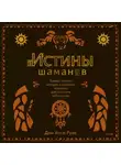 Дон Хосе Руис - Истины шаманов. Тайные знания, истории и духовные практики для познания себя и мира