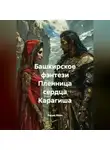 Радик Яхин - Башкирское фэнтези Пленница сердца Карагиша