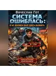 Вячеслав Гот - Система ошиблась: я не должен был здесь выжить