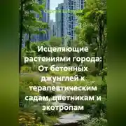 Постер книги Исцеляющие растениями города: От бетонных джунглей к терапевтическим садам, цветникам и экотропам