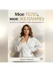 Арина Фишш - Мое тело, мое желание: Принять и полюбить свою сексуальность