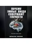 Николай Щербатюк - Почему умные люди совершают глупости: Анатомия твоего краха