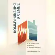 Постер книги Коммуникация в семье: Как перестать кричать и начать слышать