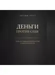 Лилия Роуз - Деньги против себя: путь от самодоказательства к достаточности