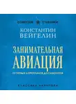 Константин Вейгелин - Занимательная авиация. От первых аэропланов до самолетов