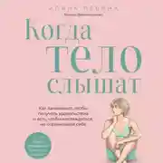 Постер книги Когда тело слышат. Как заниматься, чтобы получать удовольствие и есть, чтобы наслаждаться, не ограничивая себя