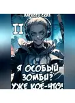 Алексей Сказ - Я особый Зомби? Уже кое-что! Книга II