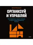 Артем Вахрушев - Организуй и управляй. Как перестать тушить пожары и начать масштабировать бизнес