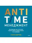 Ричи Нортон - ANTI-TIME-менеджмент. Система для тех, кто хочет строить работу вокруг жизни, а не наоборот