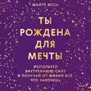 Постер книги Ты рождена для мечты. Используй внутреннюю силу и получай от жизни всё, что захочешь