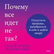 Постер книги Почему все идет не так? Отпустить прошлое, разобраться в себе и найти опору