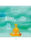 Кэтрин Ожеш - Время для себя. 52 практики, чтобы снять стресс, замедлиться и восстановить баланс