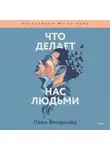 Леон Виндшайд - Что делает нас людьми. Как понимать свои эмоции и принимать их