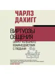 Чарлз Дахигг - Виртуозы общения. Секрет успешного взаимодействия с людьми