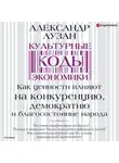 Александр Аузан - Культурные коды экономики. Как ценности влияют на конкуренцию, демократию и благосостояние народа