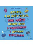 Дин Бернетт - Понять, а не поругаться. Как найти общий язык с родителями и другими взрослыми
