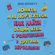 Постер книги Понять, а не поругаться. Как найти общий язык с родителями и другими взрослыми