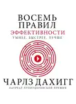 Чарлз Дахигг - Восемь правил эффективности: умнее, быстрее, лучше. Секреты продуктивности в жизни и бизнесе