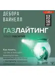 Дебора Вайнелл - Газлайтинг – тихое насилие. Как понять, что вы в ловушке манипулятора, вырваться на свободу и построить здоровые отношения