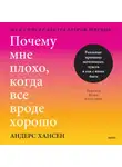 Андерс Хансен - Почему мне плохо, когда все вроде хорошо. Реальные причины негативных чувств и как с ними быть