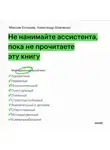 Максим Батырев - Не нанимайте ассистента, пока не прочитаете эту книгу