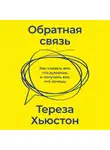 Тереза Хьюстон - Обратная связь. Как сказать все, что думаешь, и получить все, что хочешь