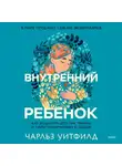 Чарльз Уитфилд - Внутренний ребенок. Как исцелить детские травмы и обрести гармонию с собой