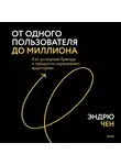 Эндрю Чен - От одного пользователя до миллиона. Как успешные бренды и продукты наращивают аудиторию