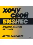 Артем Вахрушев - Хочу свой бизнес. Предприниматель за 72 часа.