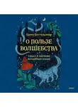 Беттельхейм Бруно - О пользе волшебства. Смысл и значение волшебных сказок