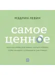 Мэдлин Левин - Самое ценное. Чему на самом деле важно научить ребенка, чтобы он вырос успешным и счастливым