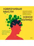 Нэнси Колиер - Навязчивые мысли. Как прекратить бесконечный внутренний монолог, избавиться от негативных установок и обрести душевное спокойствие