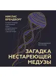 Никлас Брендборг - Загадка нестареющей медузы. Секреты природы и достижения науки, которые помогут приблизиться к вечной жизни