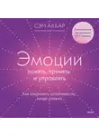 Сэм Акбар - Эмоции: понять, принять и управлять. Как сохранить устойчивость, когда сложно