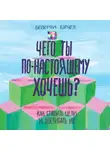Беверли Бэтчел - Чего ты по-настоящему хочешь? Как ставить цели и достигать их