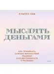 Кумико Лав - Мыслить деньгами. Как принимать нужные финансовые решения и не беспокоиться о расходах