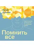 Артур Думчев - Помнить всё. Практическое руководство по развитию памяти