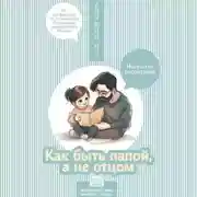 Постер книги Как быть папой, а не отцом. Искусство воспитания