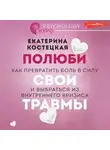 Екатерина Костецкая - Полюби свои травмы. Как превратить боль в силу и выбраться из внутреннего кризиса