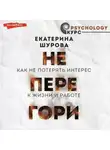Екатерина Шурова - Не перегори. Как не потерять интерес к жизни и работе