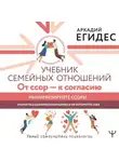 Аркадий Егидес - Учебник семейных отношений. От ссор – к согласию. Минимизируйте ссоры, научитесь взаимопониманию и не потеряйте себя