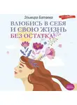Эльмира Батаева - Влюбись в себя и свою жизнь без остатка!