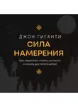 Джон Гиганти - Сила намерения. Как перестать стоять на месте и начать достигать целей