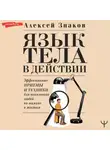 Алексей Знаков - Язык тела в действии. Эффективные приемы и техники для понимания людей по мимике и жестам